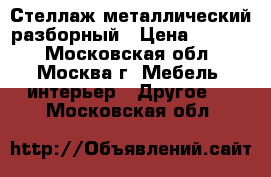 Стеллаж металлический разборный › Цена ­ 3 500 - Московская обл., Москва г. Мебель, интерьер » Другое   . Московская обл.